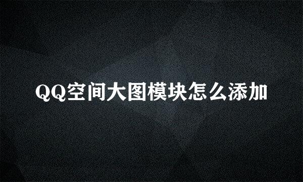 QQ空间大图模块怎么添加
