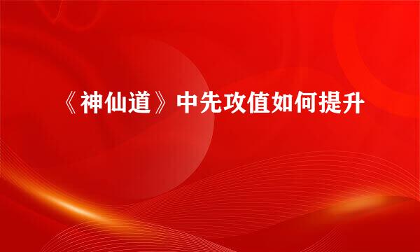 《神仙道》中先攻值如何提升