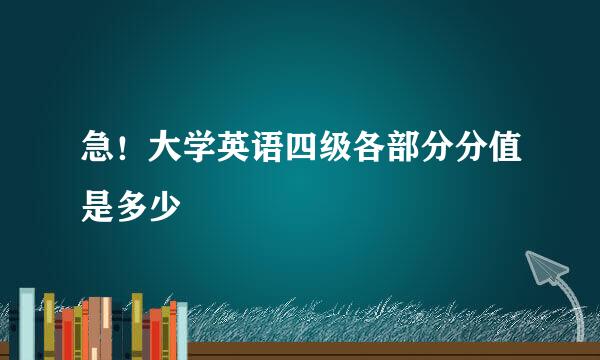急！大学英语四级各部分分值是多少