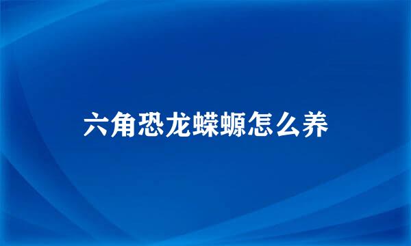 六角恐龙蝾螈怎么养