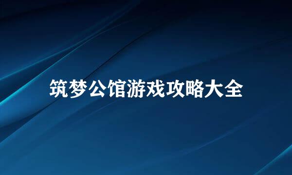 筑梦公馆游戏攻略大全