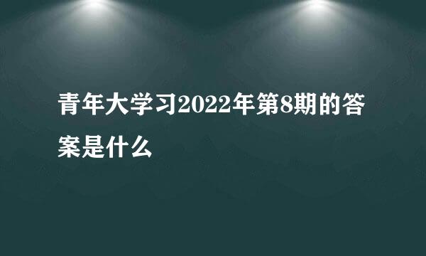 青年大学习2022年第8期的答案是什么