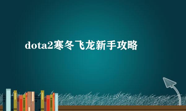 dota2寒冬飞龙新手攻略