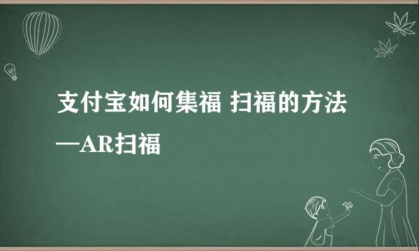 支付宝如何集福 扫福的方法—AR扫福