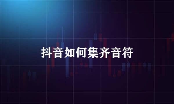 抖音如何集齐音符