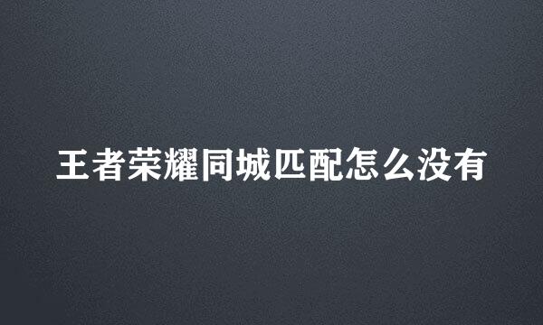 王者荣耀同城匹配怎么没有
