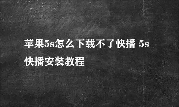 苹果5s怎么下载不了快播 5s快播安装教程