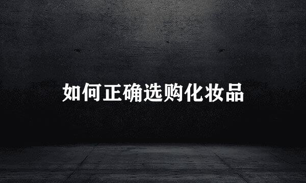 如何正确选购化妆品