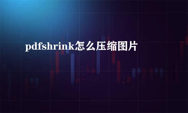 pdfshrink怎么压缩图片