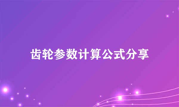 齿轮参数计算公式分享