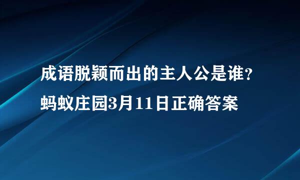 成语脱颖而出的主人公是谁?蚂蚁庄园3月11日正确答案