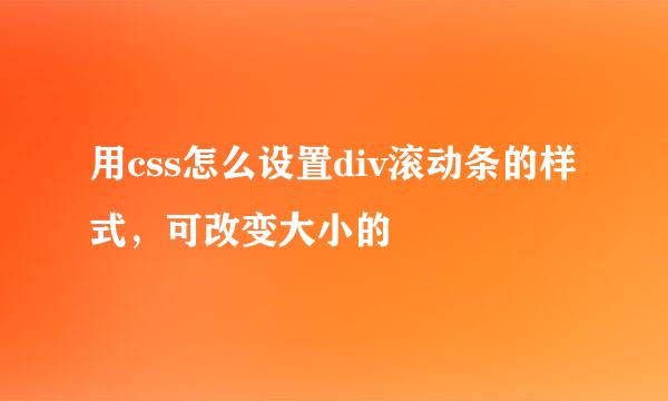 用css怎么设置div滚动条的样式,可改变大小的