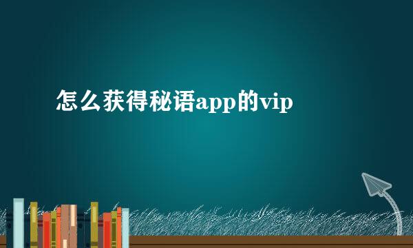 怎么获得秘语app的vip