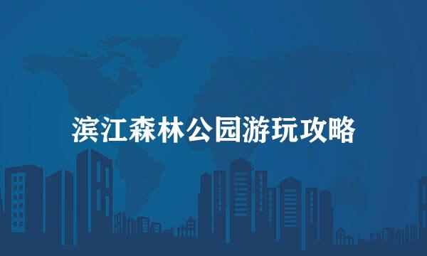 滨江森林公园游玩攻略