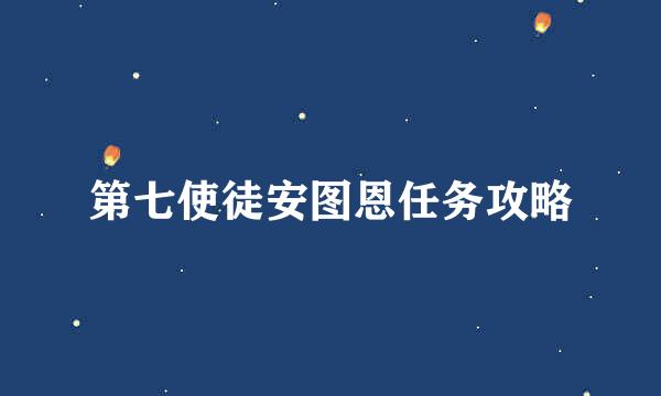 第七使徒安图恩任务攻略