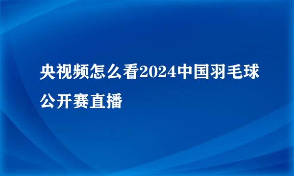 央视频怎么看2024中国羽毛球公开赛直播