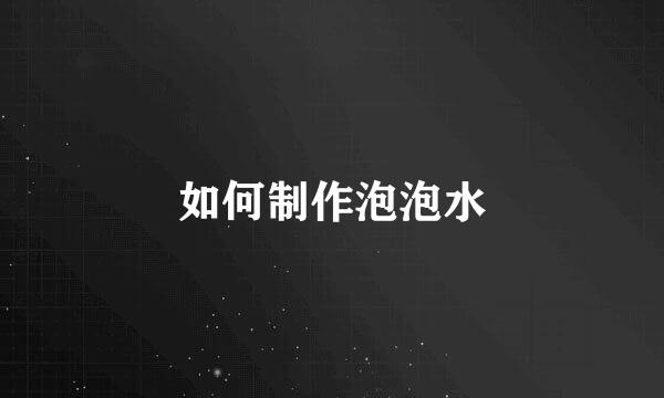 如何制作泡泡水