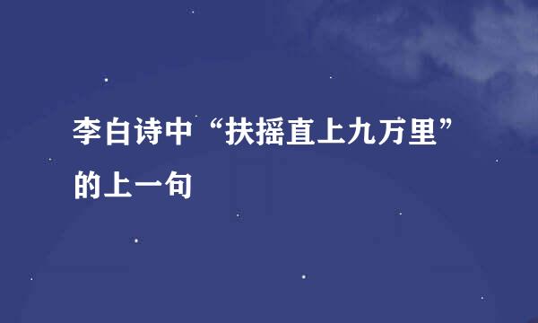 李白诗中“扶摇直上九万里”的上一句