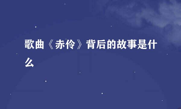 歌曲《赤伶》背后的故事是什么