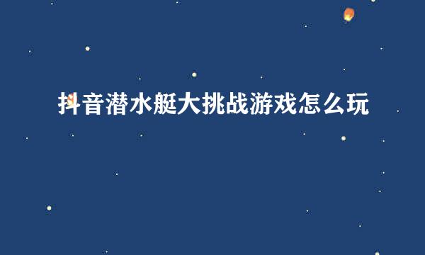 抖音潜水艇大挑战游戏怎么玩