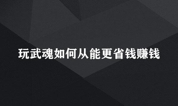 玩武魂如何从能更省钱赚钱