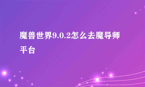 魔兽世界9.0.2怎么去魔导师平台