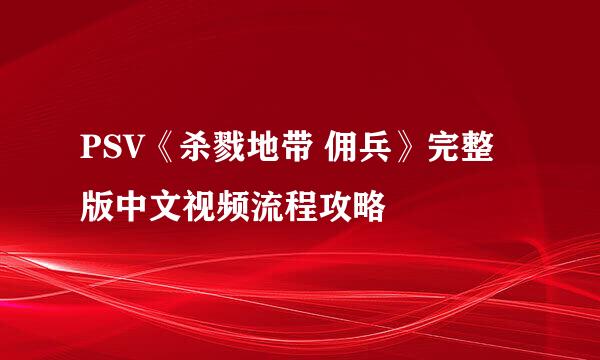 PSV《杀戮地带 佣兵》完整版中文视频流程攻略