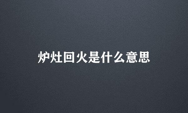 炉灶回火是什么意思
