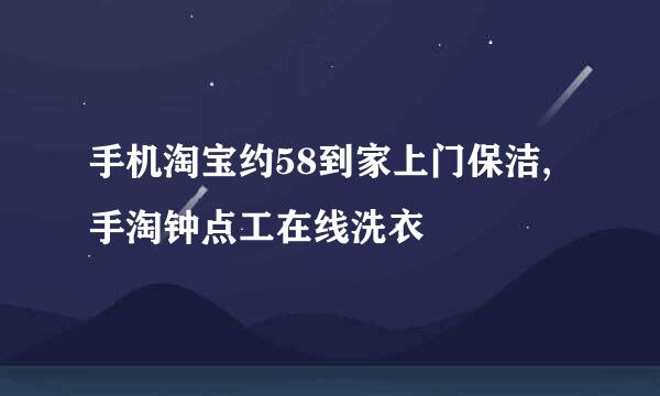 手机淘宝约58到家上门保洁,手淘钟点工在线洗衣