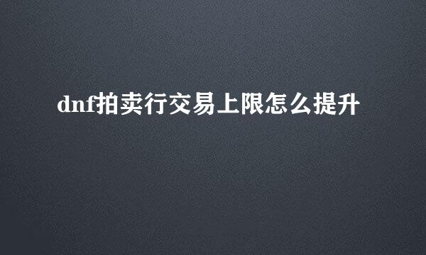 dnf拍卖行交易上限怎么提升