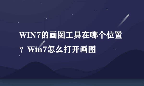WIN7的画图工具在哪个位置？Win7怎么打开画图