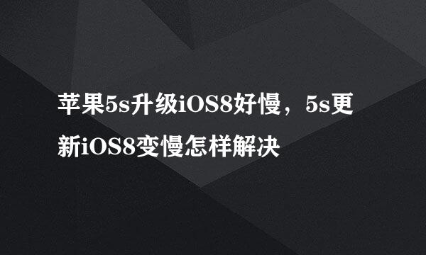 苹果5s升级iOS8好慢，5s更新iOS8变慢怎样解决