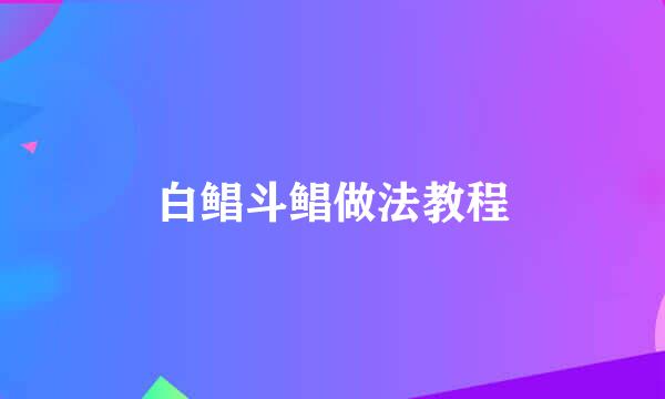 白鲳斗鲳做法教程