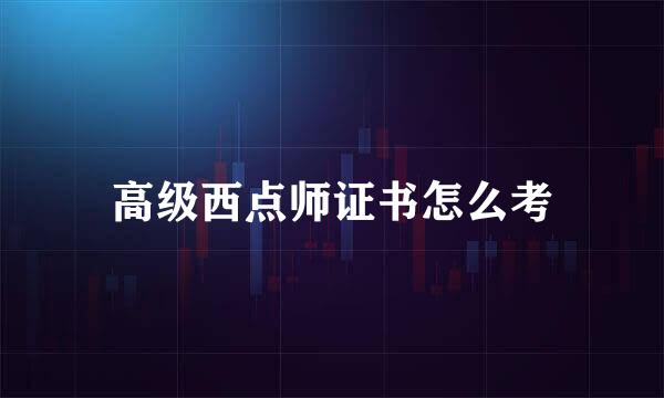 高级西点师证书怎么考