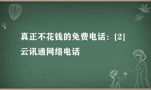真正不花钱的免费电话：[2]云讯通网络电话