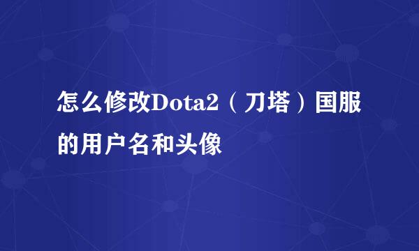 怎么修改Dota2(刀塔)国服的用户名和头像