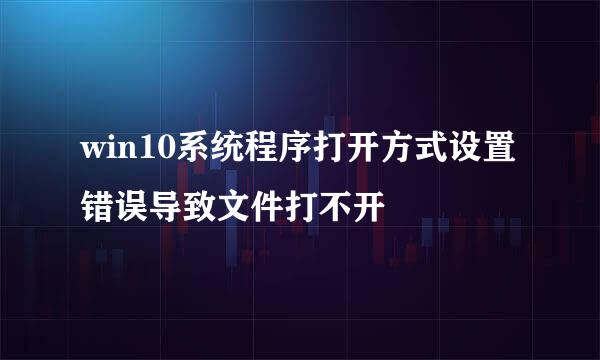 win10系统程序打开方式设置错误导致文件打不开
