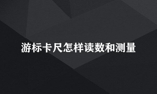 游标卡尺怎样读数和测量