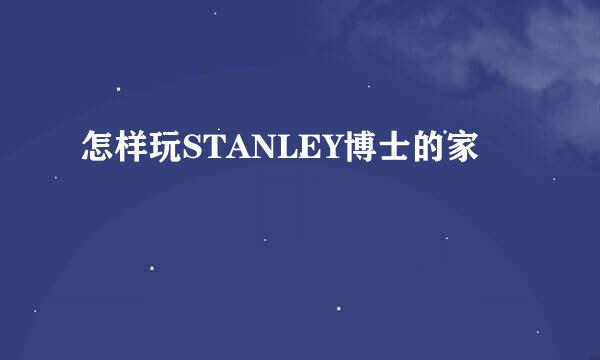 怎样玩STANLEY博士的家