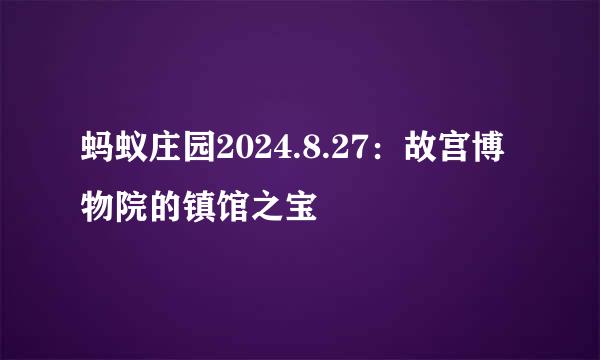 蚂蚁庄园2024.8.27：故宫博物院的镇馆之宝