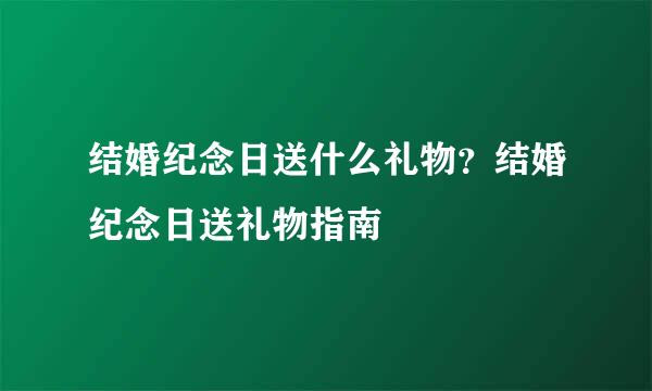 结婚纪念日送什么礼物?结婚纪念日送礼物指南