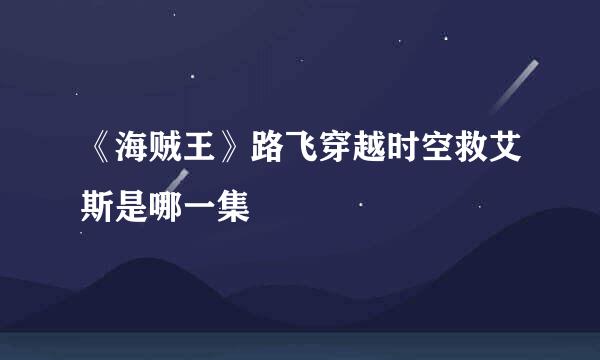 《海贼王》路飞穿越时空救艾斯是哪一集