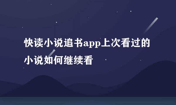快读小说追书app上次看过的小说如何继续看