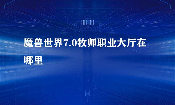 魔兽世界7.0牧师职业大厅在哪里