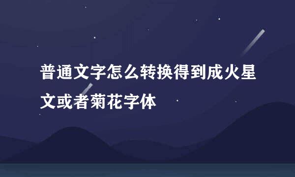 普通文字怎么转换得到成火星文或者菊花字体