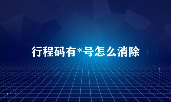 行程码有*号怎么消除