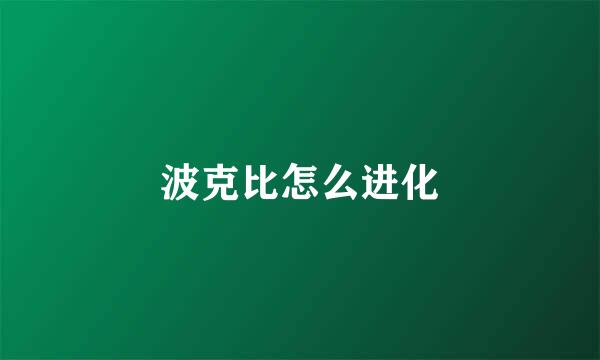 波克比怎么进化