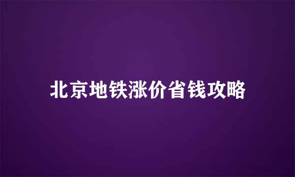 北京地铁涨价省钱攻略