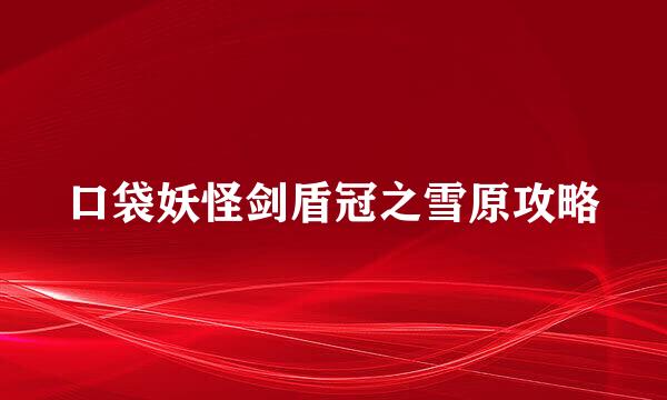 口袋妖怪剑盾冠之雪原攻略