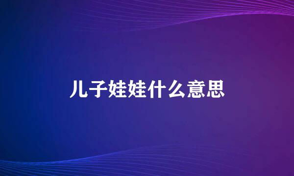 儿子娃娃什么意思